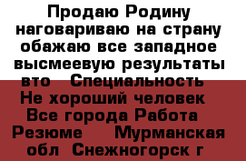 Продаю Родину.наговариваю на страну.обажаю все западное.высмеевую результаты вто › Специальность ­ Не хороший человек - Все города Работа » Резюме   . Мурманская обл.,Снежногорск г.